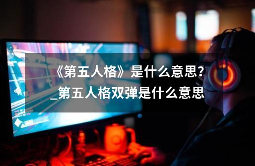 《第五人格》是什么意思？_第五人格双弹是什么意思-第1张-游戏相关-拼搏