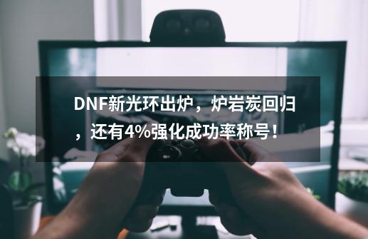 DNF新光环出炉，炉岩炭回归，还有+4%强化成功率称号！-第1张-游戏相关-拼搏