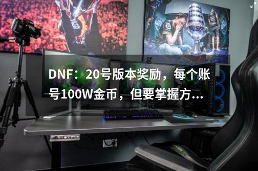 DNF：20号版本奖励，每个账号100W金币，但要掌握方法-第1张-游戏相关-拼搏