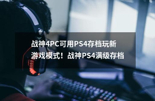 战神4PC可用PS4存档玩新游戏+模式！战神PS4满级存档-第1张-游戏相关-拼搏