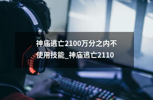 神庙逃亡2100万分之内不使用技能_神庙逃亡2110-第1张-游戏相关-拼搏