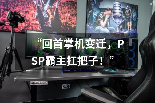 “回首掌机变迁，PSP霸主扛把子！”-第1张-游戏相关-拼搏