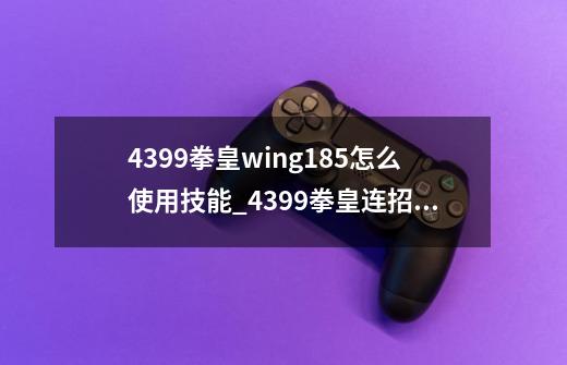 4399拳皇wing1.85怎么使用技能_4399拳皇连招技巧键盘-第1张-游戏相关-拼搏