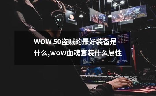 WOW 5.0盗贼的最好装备是什么,wow血魂套装什么属性-第1张-游戏相关-拼搏