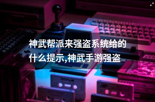 神武帮派来强盗系统给的什么提示,神武手游强盗-第1张-游戏相关-拼搏