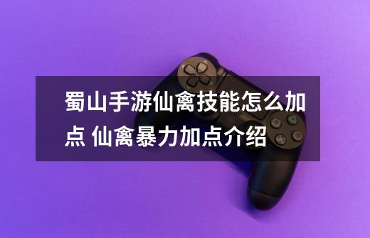 蜀山手游仙禽技能怎么加点 仙禽暴力加点介绍-第1张-游戏相关-拼搏