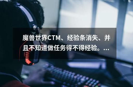 魔兽世界CTM、经验条消失、并且不知道做任务得不得经验。,魔兽世界界面经验条不见了-第1张-游戏相关-拼搏