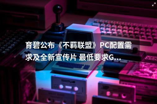 育碧公布《不羁联盟》PC配置需求及全新宣传片 最低要求GTX 1050Ti-第1张-游戏相关-拼搏