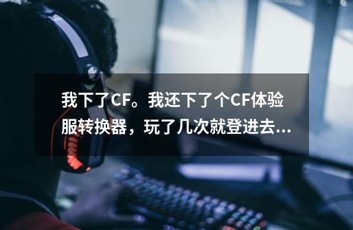 我下了CF。我还下了个CF体验服转换器，玩了几次就登进去就说一连串英文！没次都这样了！该怎么办啊！！！,cf转换器是干什么的啊-第1张-游戏相关-拼搏