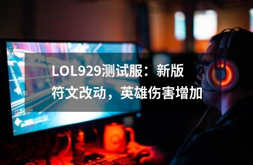 LOL9.29测试服：新版符文改动，英雄伤害增加-第1张-游戏相关-拼搏