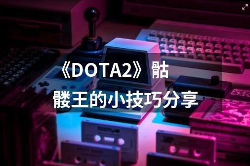 《DOTA2》骷髅王的小技巧分享-第1张-游戏相关-拼搏