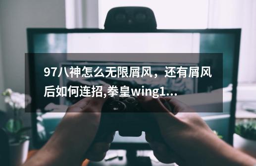 97八神怎么无限屑风，还有屑风后如何连招,拳皇wing1.5简单八神怎么使屑风 还有鬼步怎么连 具体的操作-第1张-游戏相关-拼搏