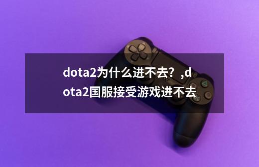 dota2为什么进不去？,dota2国服接受游戏进不去-第1张-游戏相关-拼搏