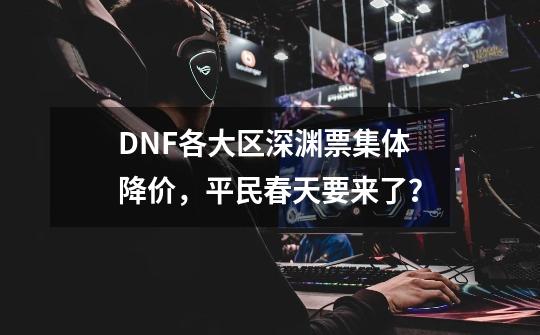 DNF各大区深渊票集体降价，平民春天要来了？-第1张-游戏相关-拼搏