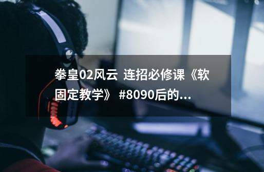 拳皇02风云  连招必修课《软固定教学》 #8090后的回忆-第1张-游戏相关-拼搏