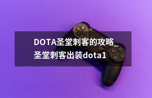 DOTA圣堂刺客的攻略_圣堂刺客出装dota1-第1张-游戏相关-拼搏