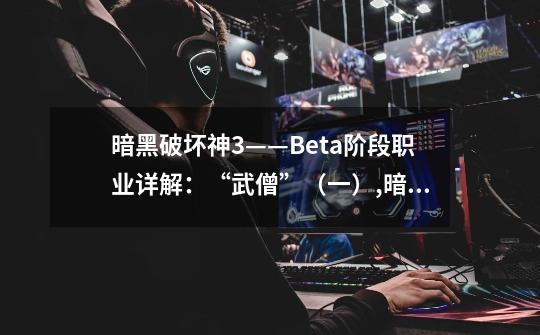 暗黑破坏神3——Beta阶段职业详解：“武僧”（一）,暗黑327秘术师技能-第1张-游戏相关-拼搏