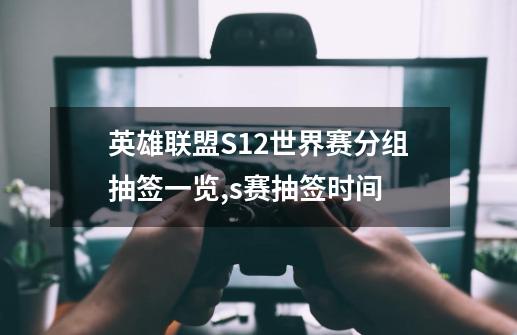 英雄联盟S12世界赛分组抽签一览,s赛抽签时间-第1张-游戏相关-拼搏