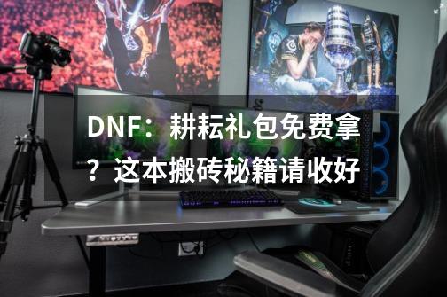 DNF：耕耘礼包免费拿？这本搬砖秘籍请收好-第1张-游戏相关-拼搏