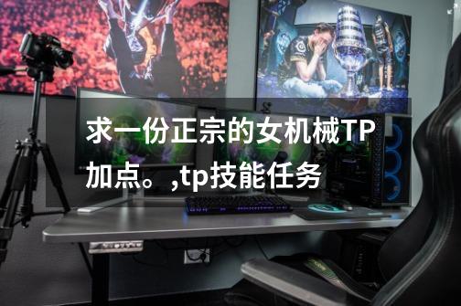 求一份正宗的女机械TP加点。,tp技能任务-第1张-游戏相关-拼搏