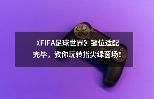 《FIFA足球世界》键位适配完毕，教你玩转指尖绿茵场！-第1张-游戏相关-拼搏