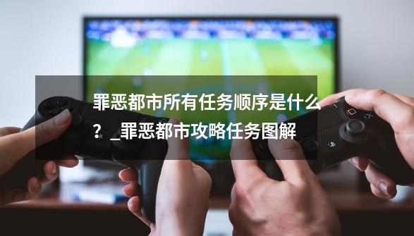 罪恶都市所有任务顺序是什么？_罪恶都市攻略任务图解-第1张-游戏相关-拼搏