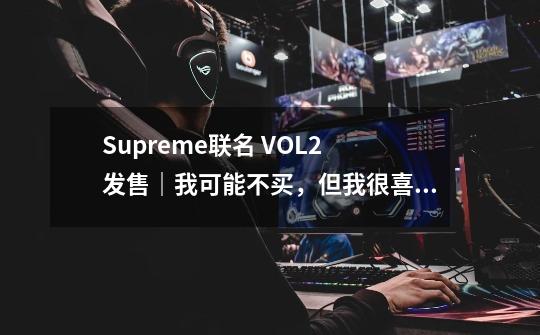 Supreme联名 VOL.2 发售｜我可能不买，但我很喜欢-第1张-游戏相关-拼搏