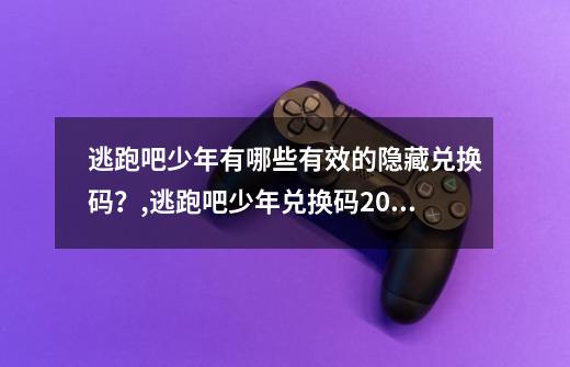 逃跑吧少年有哪些有效的隐藏兑换码？,逃跑吧少年兑换码20214月-第1张-游戏相关-拼搏