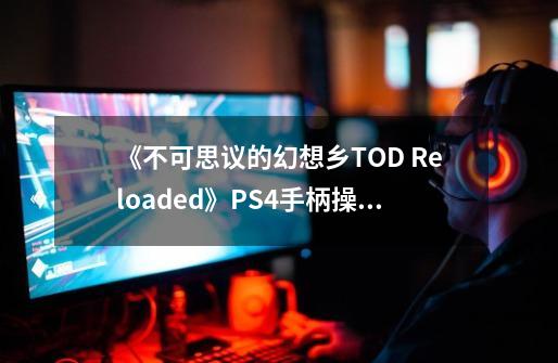 《不可思议的幻想乡TOD Reloaded》PS4手柄操作方法一览-第1张-游戏相关-拼搏