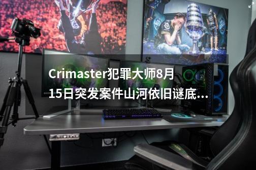 Crimaster犯罪大师8月15日突发案件山河依旧谜底真相揭晓-第1张-游戏相关-拼搏