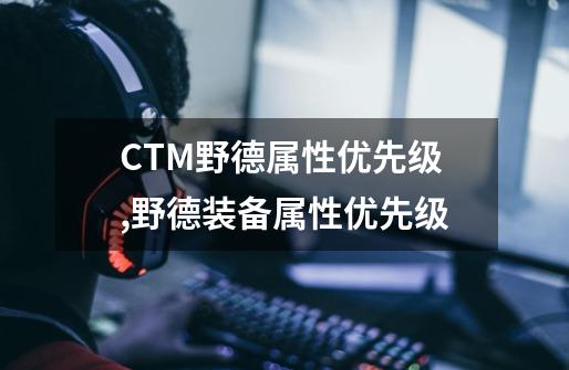 CTM野德属性优先级,野德装备属性优先级-第1张-游戏相关-拼搏