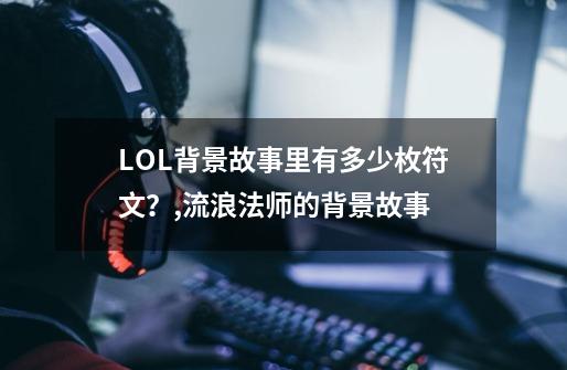 LOL背景故事里有多少枚符文？,流浪法师的背景故事-第1张-游戏相关-拼搏