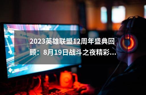 2023英雄联盟12周年盛典回顾：8月19日战斗之夜精彩继续-第1张-游戏相关-拼搏