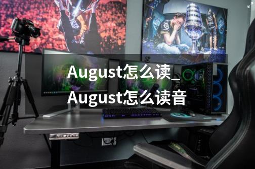 August怎么读?_August怎么读音-第1张-游戏相关-拼搏