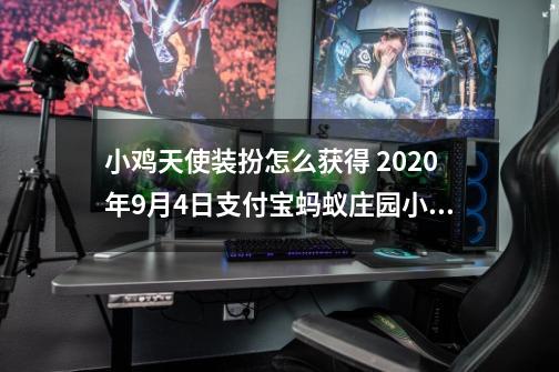 小鸡天使装扮怎么获得 2020年9月4日支付宝蚂蚁庄园小课堂正确答案-第1张-游戏相关-拼搏