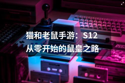 猫和老鼠手游：S12从零开始的鼠皇之路-第1张-游戏相关-拼搏