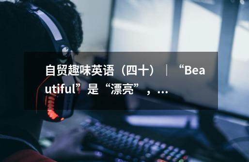 自贸趣味英语（四十）｜“Beautiful”是“漂亮”，“Bird”是“鸟”，那“Beautiful bird”是什么意思？-第1张-游戏相关-拼搏