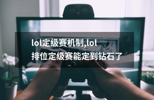 lol定级赛机制,lol排位定级赛能定到钻石了-第1张-游戏相关-拼搏