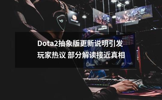 Dota2抽象版更新说明引发玩家热议 部分解读接近真相-第1张-游戏相关-拼搏