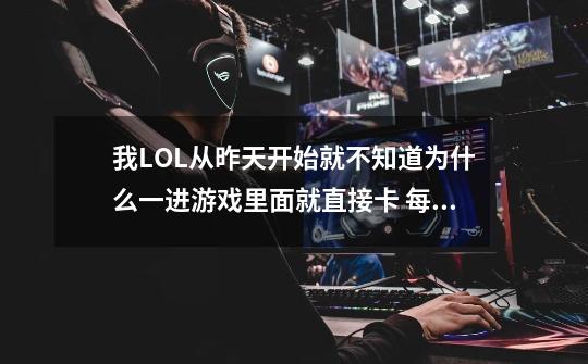 我LOL从昨天开始就不知道为什么一进游戏里面就直接卡 每次都要我重新开一次才不会 每打一把都卡,进lol每次都要切换分辨率才不卡帧数吗-第1张-游戏相关-拼搏