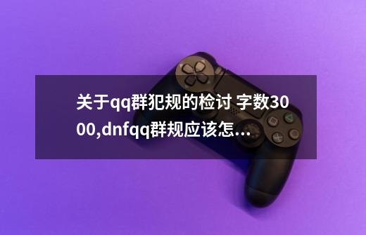 关于qq群犯规的检讨 字数3000,dnfqq群规应该怎么写-第1张-游戏相关-拼搏