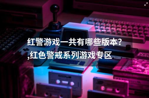 红警游戏一共有哪些版本？,红色警戒系列游戏专区-第1张-游戏相关-拼搏