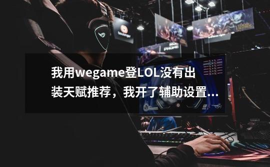 我用wegame登LOL没有出装天赋推荐，我开了辅助设置啊？求解真的不知道为啥,lol盒子为什么不显示天赋一键设置-第1张-游戏相关-拼搏