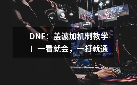 DNF：盖波加机制教学！一看就会，一打就通-第1张-游戏相关-拼搏