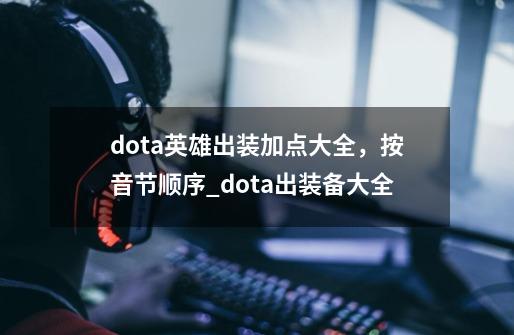 dota英雄出装加点大全，按音节顺序_dota出装备大全-第1张-游戏相关-拼搏