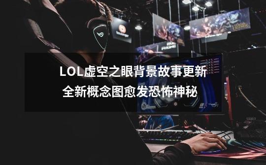 LOL虚空之眼背景故事更新 全新概念图愈发恐怖神秘-第1张-游戏相关-拼搏