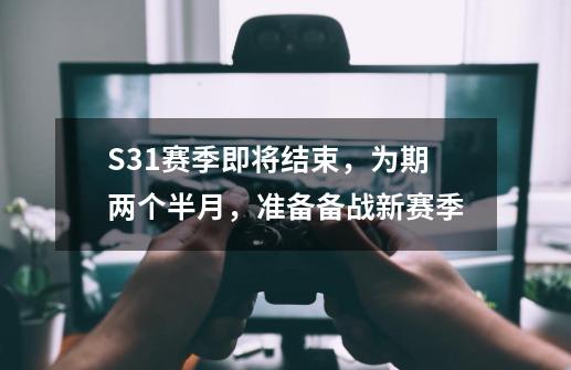 S31赛季即将结束，为期两个半月，准备备战新赛季-第1张-游戏相关-拼搏