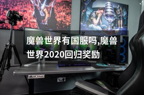 魔兽世界有国服吗,魔兽世界2020回归奖励-第1张-游戏相关-拼搏