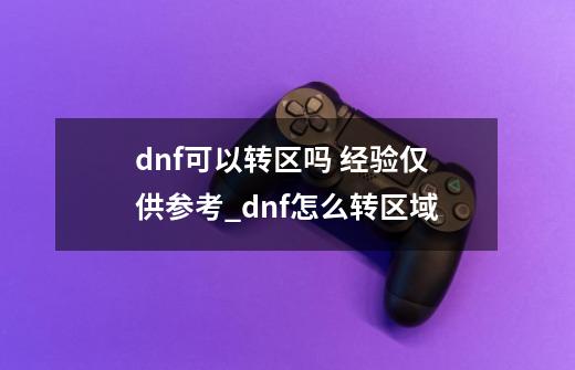 dnf可以转区吗 经验仅供参考_dnf怎么转区域-第1张-游戏相关-拼搏