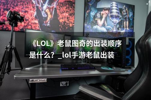 《LOL》老鼠图奇的出装顺序是什么？_lol手游老鼠出装-第1张-游戏相关-拼搏